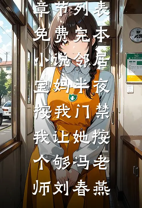 邻居宝妈半夜按我门禁，我让她按个够(冯老师刘春燕)最新章节列表_免费完本小说邻居宝妈半夜按我门禁，我让她按个够(冯老师刘春燕)