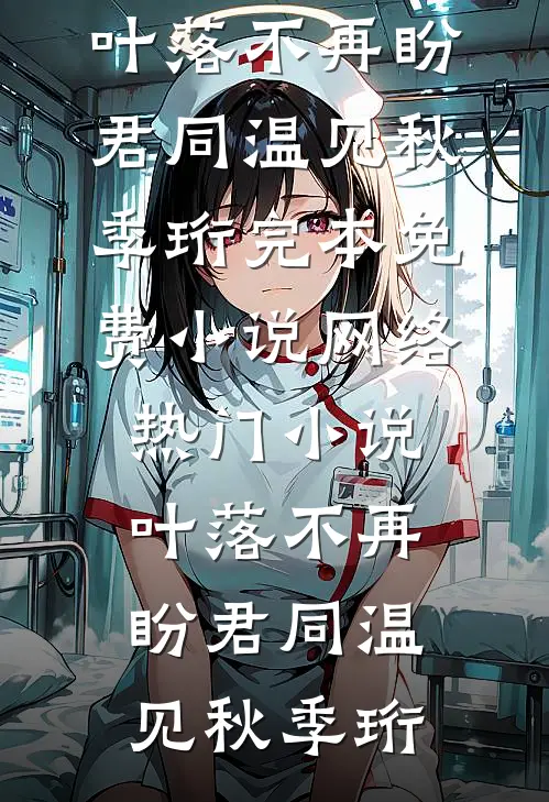 叶落不再盼君同温见秋季珩完本免费小说_网络热门小说叶落不再盼君同(温见秋季珩)