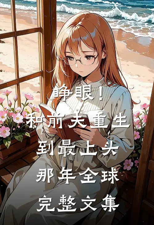 睁眼！和前夫重生到最上头那年全球完整文集