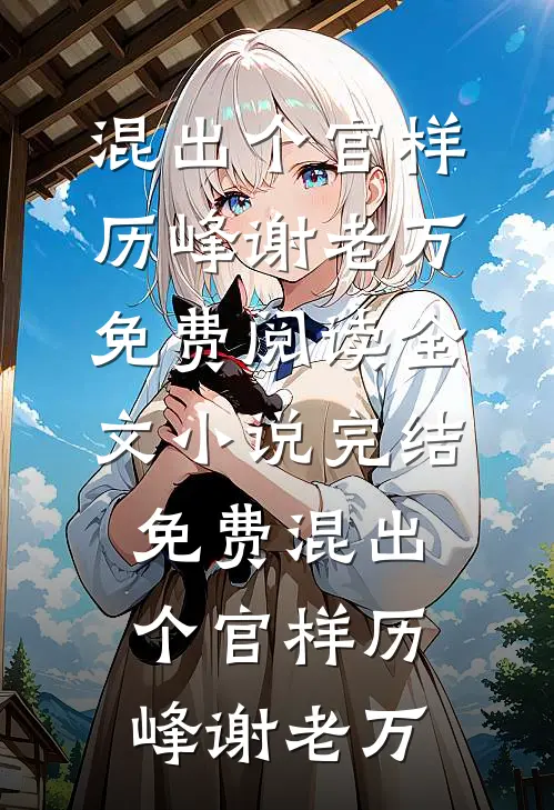 混出个官样历峰谢老万免费阅读全文_小说完结免费混出个官样(历峰谢老万)