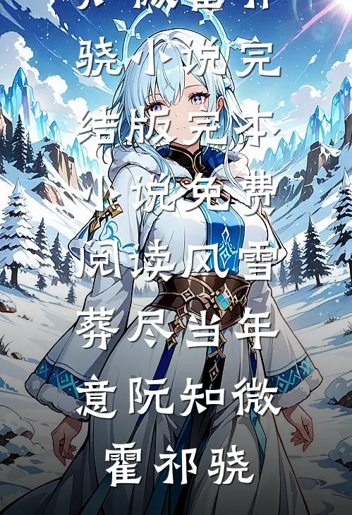 风雪葬尽当年意阮知微霍祁骁小说完结版_完本小说免费阅读风雪葬尽当年意(阮知微霍祁骁)