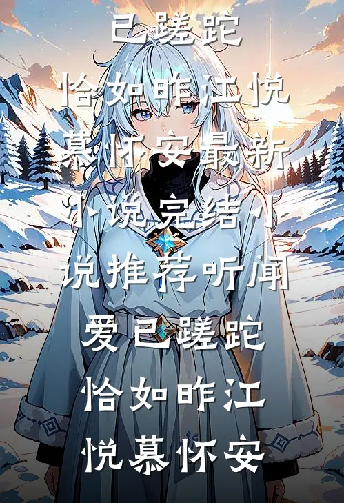 听闻爱已蹉跎，恰如昨(江悦慕怀安)最新小说_完结小说推荐听闻爱已蹉跎，恰如昨(江悦慕怀安)