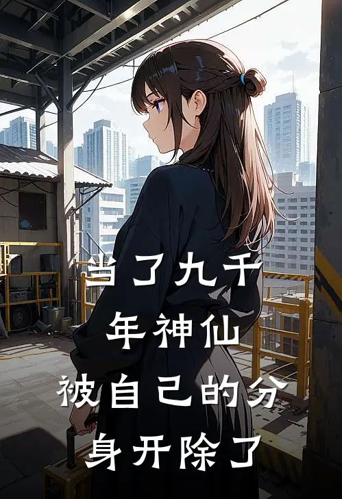 当了九千年神仙，被自己的分身开除了