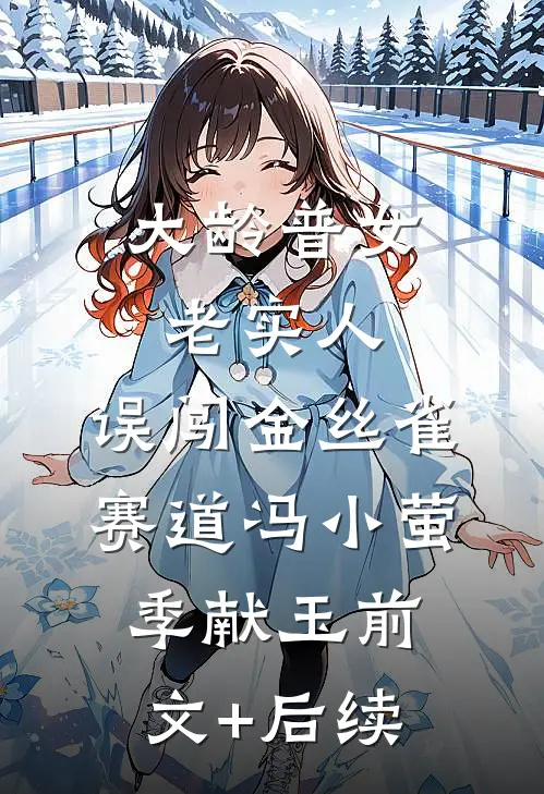 大龄普女老实人，误闯金丝雀赛道冯小萤季献玉前文+后续