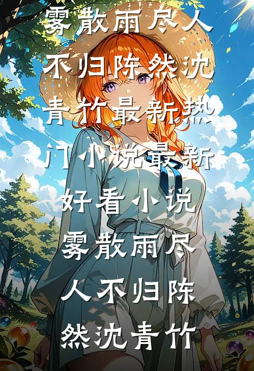 雾散雨尽人不归陈然沈青竹最新热门小说_最新好看小说雾散雨尽人不归陈然沈青竹