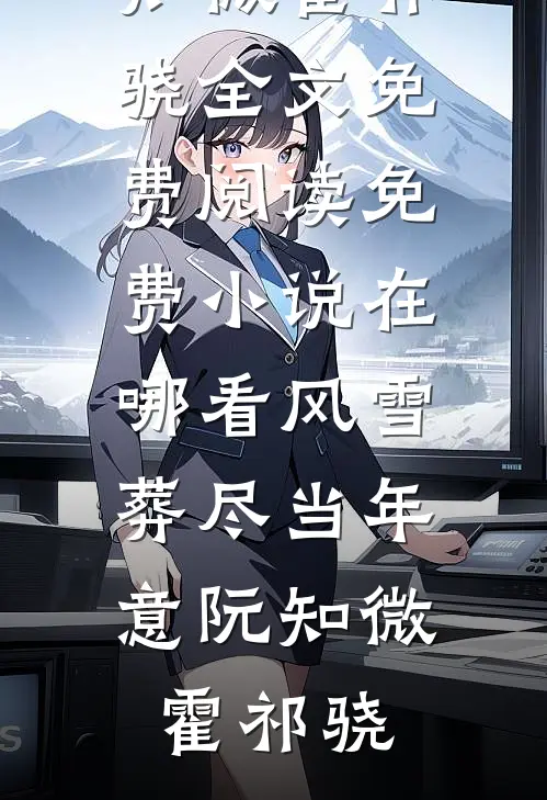 风雪葬尽当年意阮知微霍祁骁全文免费阅读_免费小说在哪看风雪葬尽当年意(阮知微霍祁骁)