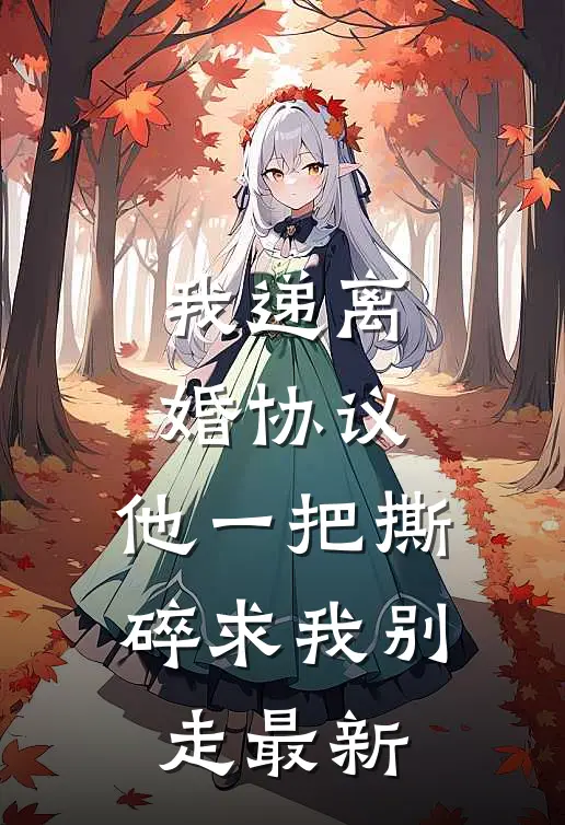 我递离婚协议，他一把撕碎求我别走最新