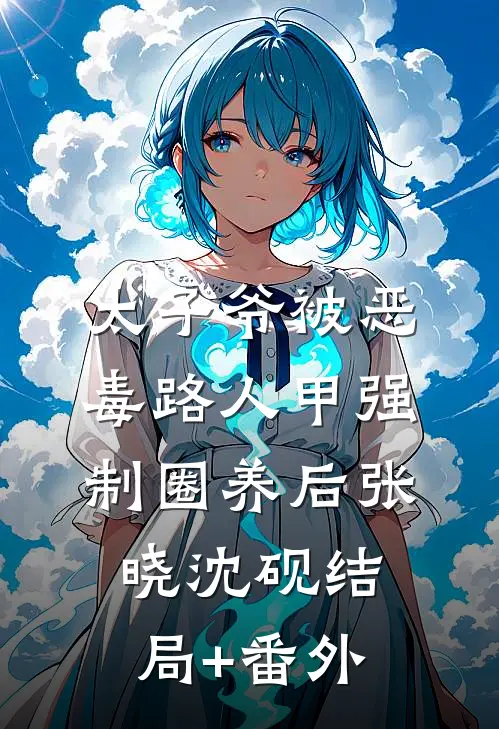 太子爷被恶毒路人甲强制圈养后张晓沈砚结局+番外