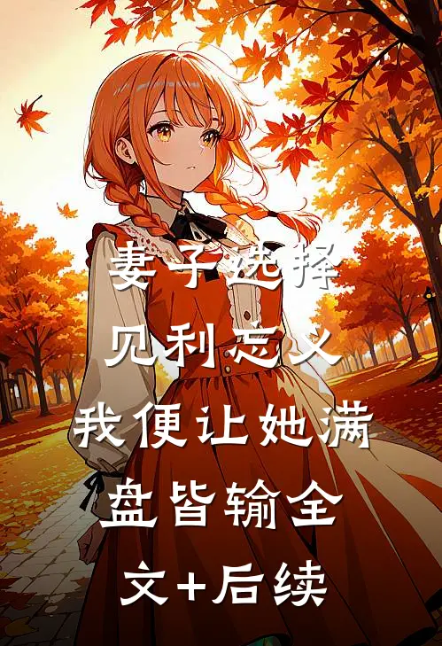 妻子选择见利忘义，我便让她满盘皆输全文+后续