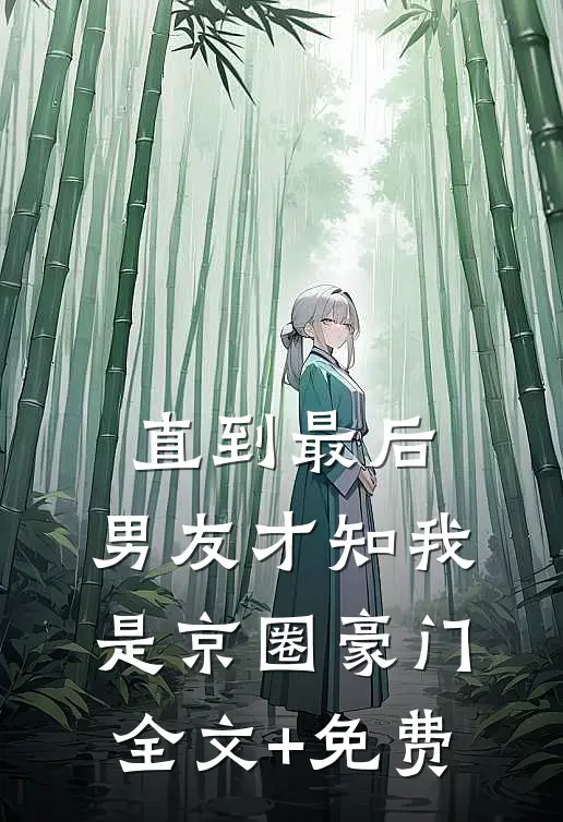 直到最后，男友才知我是京圈豪门全文+免费