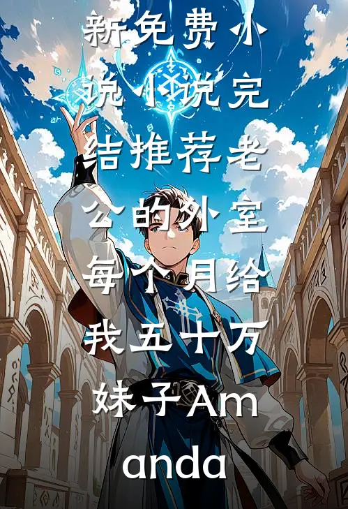 老公的外室每个月给我五十万(妹子Amanda)最新免费小说_小说完结推荐老公的外室每个月给我五十万(妹子Amanda)