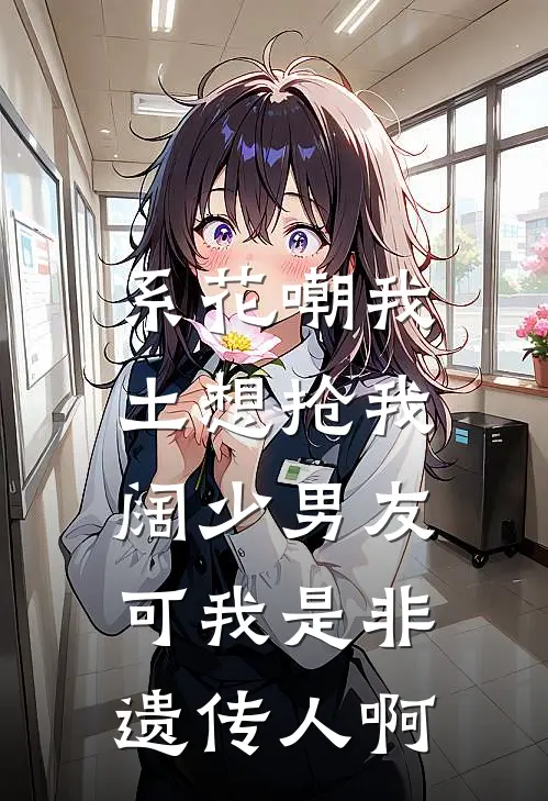 系花嘲我土想抢我阔少男友，可我是非遗传人啊