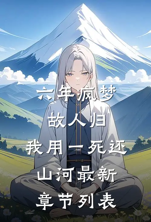 六年疯梦故人归，我用一死还山河最新章节列表