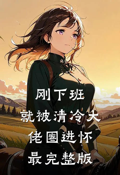刚下班，就被清冷大佬圈进怀最完整版