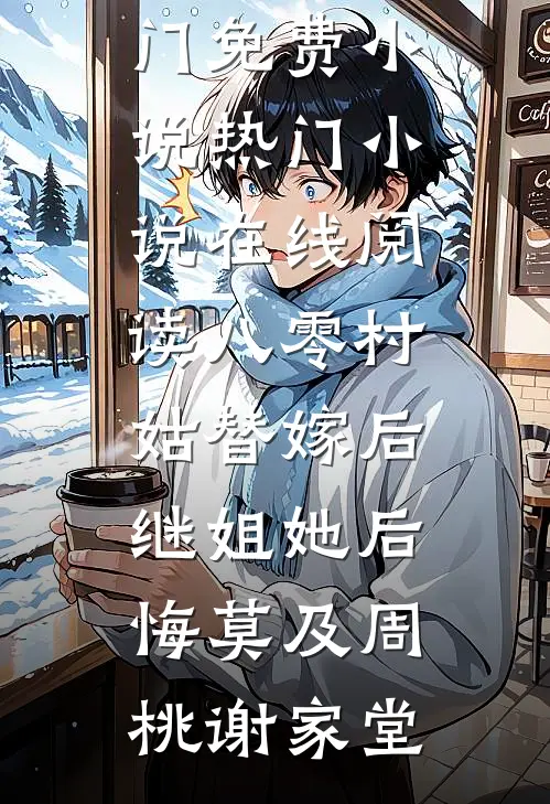 八零村姑替嫁后，继姐她后悔莫及(周桃谢家堂)热门免费小说_热门小说在线阅读八零村姑替嫁后，继姐她后悔莫及(周桃谢家堂)