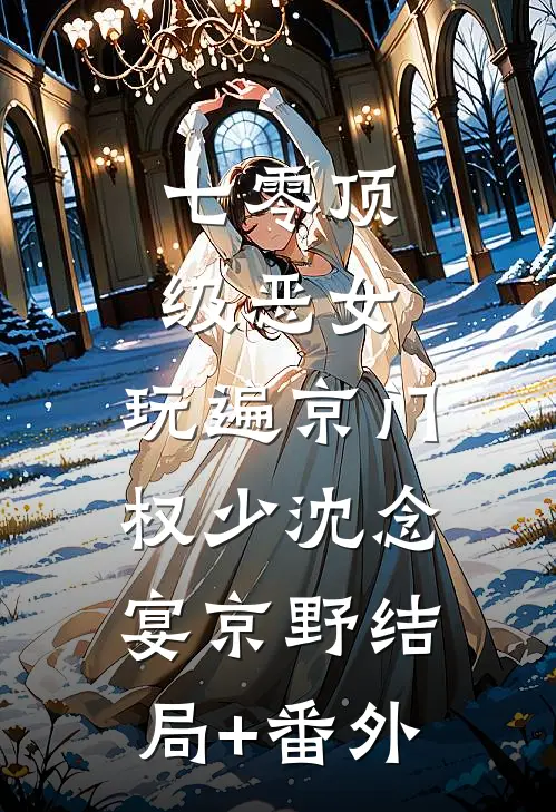 七零顶级恶女，玩遍京门权少沈念宴京野结局+番外
