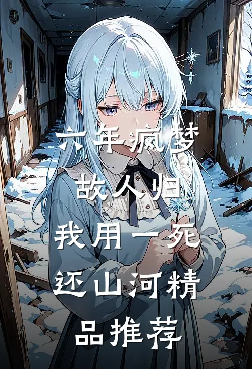 六年疯梦故人归，我用一死还山河精品推荐