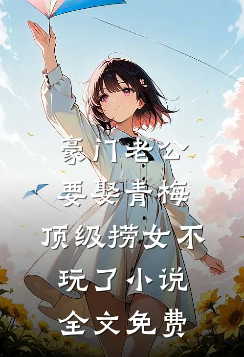 豪门老公要娶青梅，顶级捞女不玩了小说全文免费
