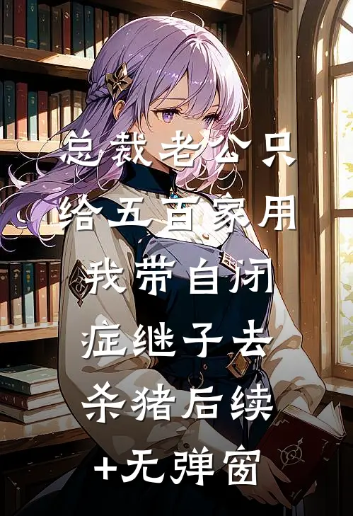 总裁老公只给五百家用，我带自闭症继子去杀猪后续+无弹窗