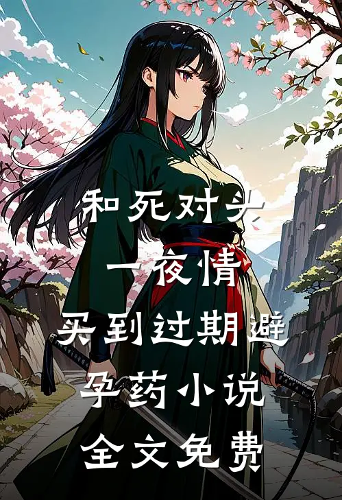 和死对头一夜情，买到过期避孕药小说全文免费