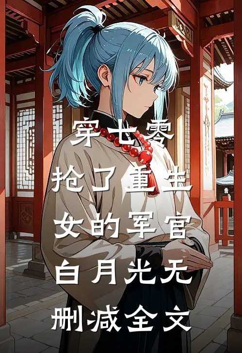穿七零，抢了重生女的军官白月光无删减全文