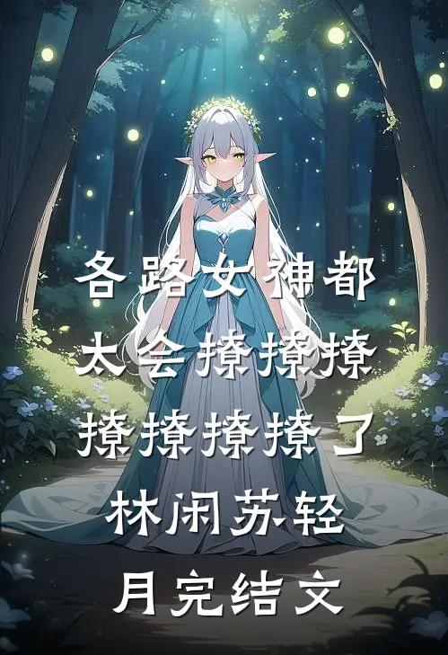 各路女神都太会撩撩撩撩撩撩撩了林闲苏轻月完结文