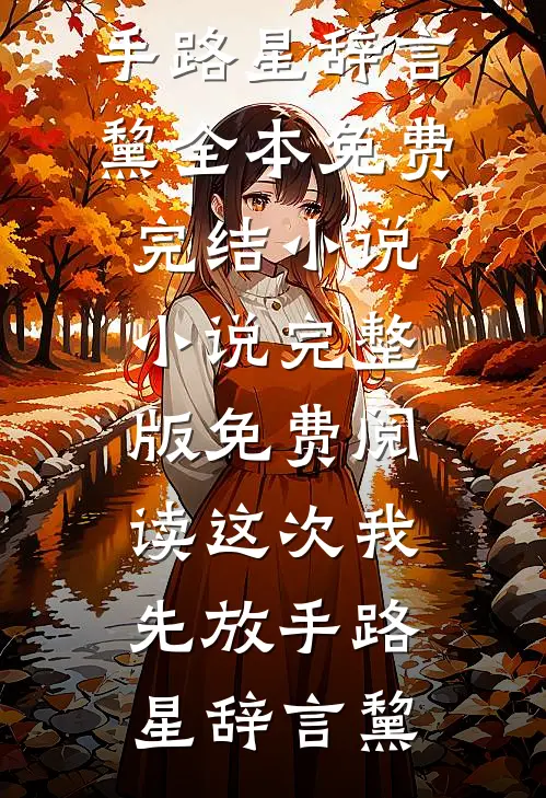 这次我先放手(路星辞言黧)全本免费完结小说_小说完整版免费阅读这次我先放手(路星辞言黧)