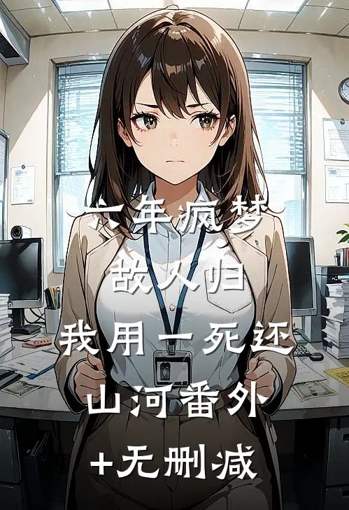 六年疯梦故人归，我用一死还山河番外+无删减