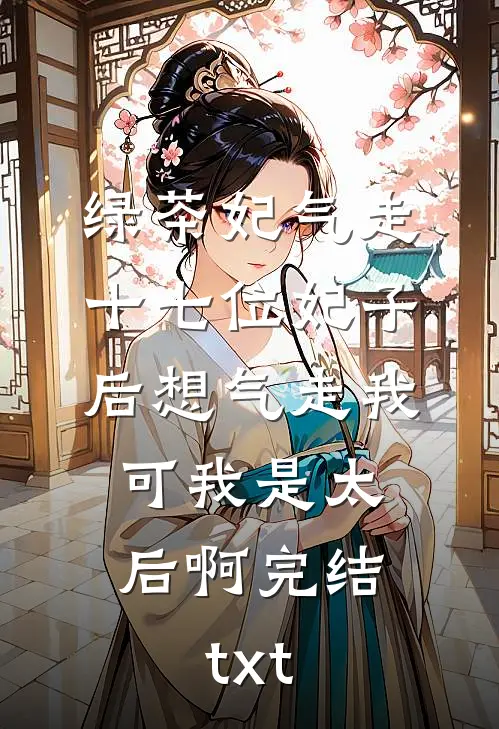 绿茶妃气走十七位妃子后想气走我，可我是太后啊完结txt