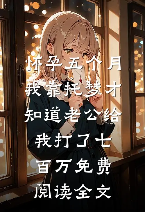 怀孕五个月，我靠托梦才知道老公给我打了七百万免费阅读全文