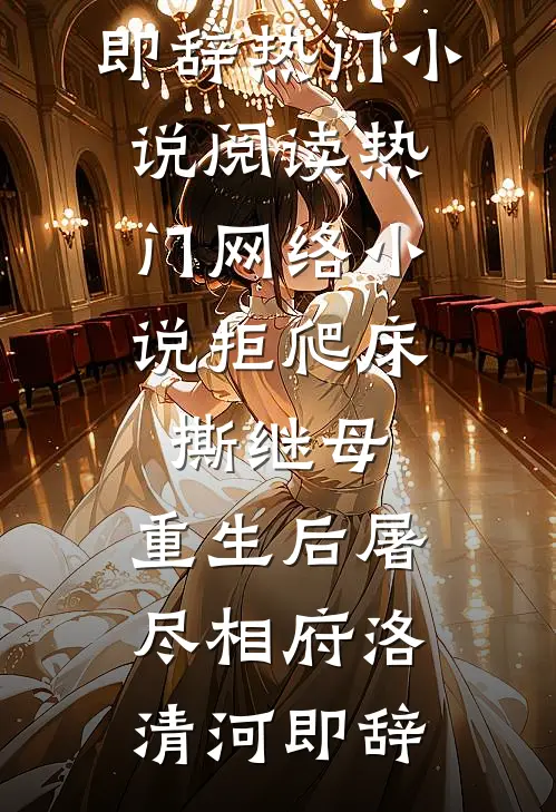 拒爬床，撕继母，重生后屠尽相府洛清河即辞热门小说阅读_热门网络小说拒爬床，撕继母，重生后屠尽相府洛清河即辞