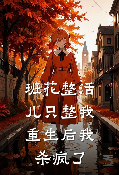 班花整活儿只整我，重生后我杀疯了
