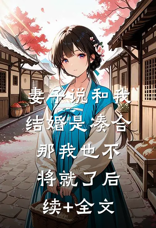 妻子说和我结婚是凑合，那我也不将就了后续+全文