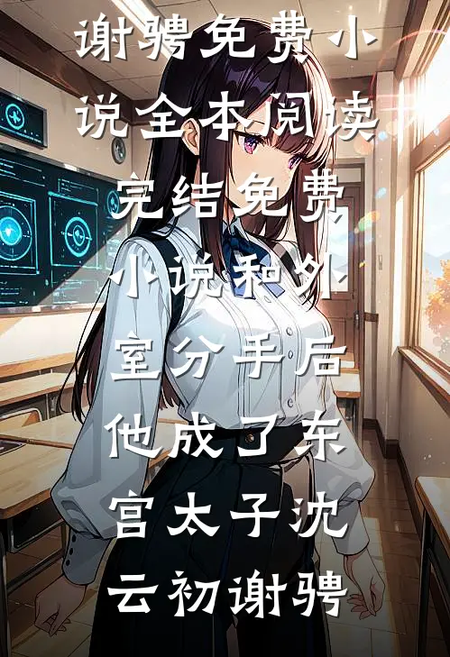 和外室分手后，他成了东宫太子沈云初谢骋免费小说全本阅读_完结免费小说和外室分手后，他成了东宫太子(沈云初谢骋)