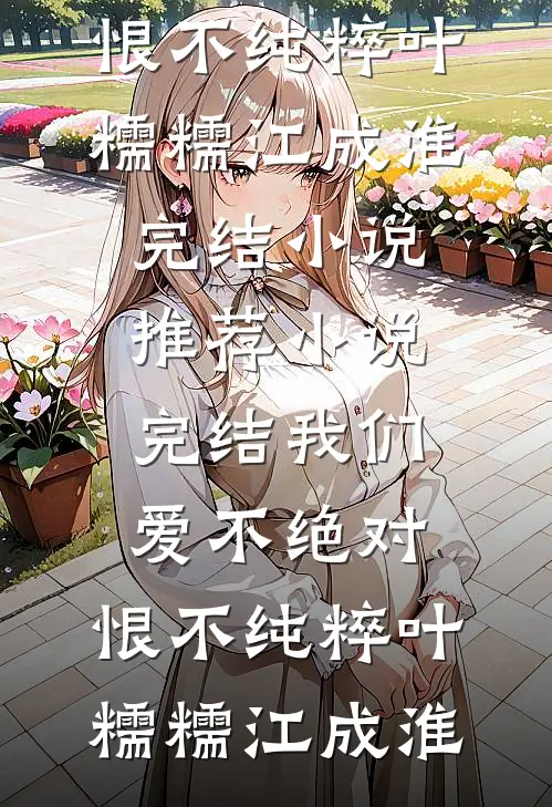 我们爱不绝对，恨不纯粹叶糯糯江成淮完结小说推荐_小说完结我们爱不绝对，恨不纯粹叶糯糯江成淮