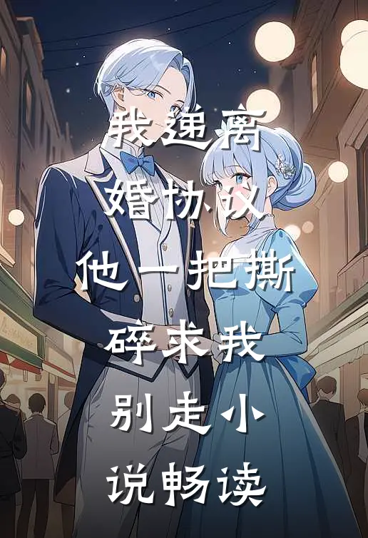 我递离婚协议，他一把撕碎求我别走小说畅读
