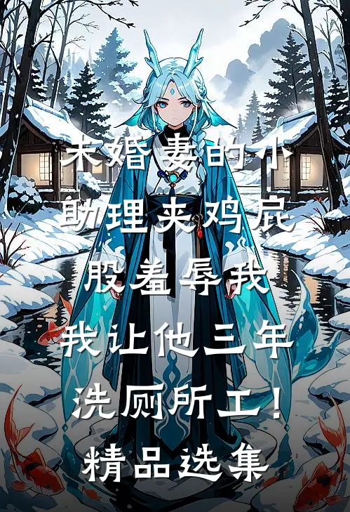 未婚妻的小助理夹鸡屁股羞辱我，我让他三年洗厕所工！精品选集