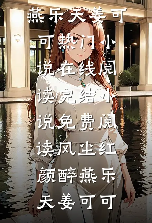 风尘红颜醉(燕乐天姜可可)热门小说在线阅读_完结小说免费阅读风尘红颜醉(燕乐天姜可可)