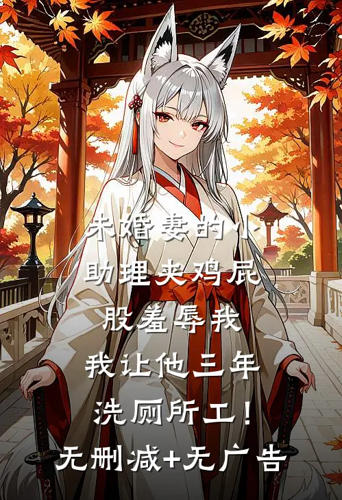 未婚妻的小助理夹鸡屁股羞辱我，我让他三年洗厕所工！无删减+无广告