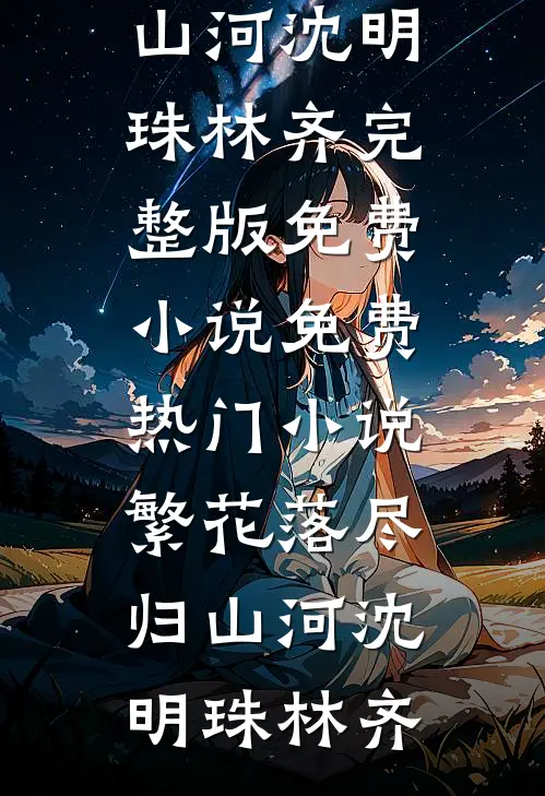 繁花落尽归山河(沈明珠林齐)完整版免费小说_免费热门小说繁花落尽归山河沈明珠林齐