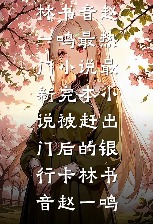 被赶出门后的银行卡(林书音赵一鸣)最热门小说_最新完本小说被赶出门后的银行卡林书音赵一鸣