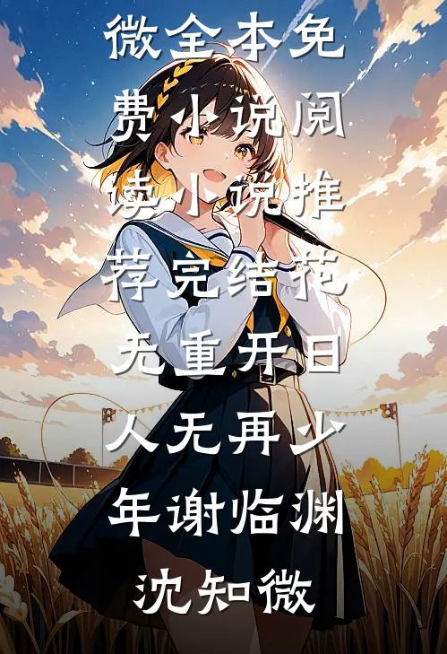 花无重开日，人无再少年(谢临渊沈知微)全本免费小说阅读_小说推荐完结花无重开日，人无再少年谢临渊沈知微