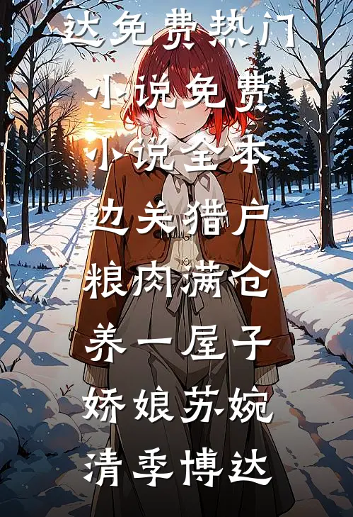 边关猎户，粮肉满仓养一屋子娇娘(苏婉清季博达)免费热门小说_免费小说全本边关猎户，粮肉满仓养一屋子娇娘(苏婉清季博达)