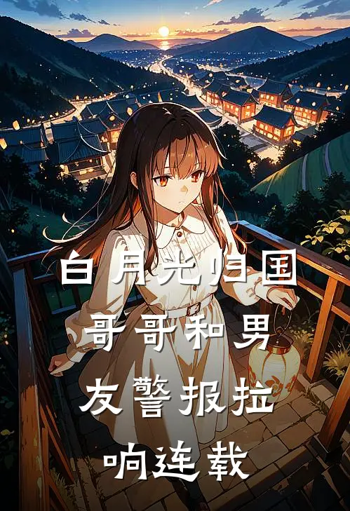 白月光归国，哥哥和男友警报拉响连载