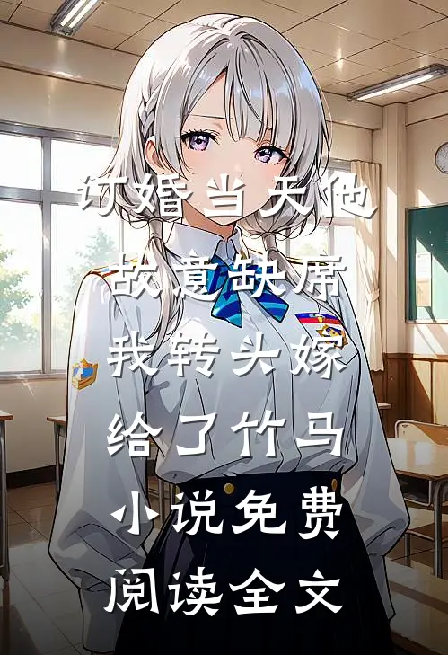 订婚当天他故意缺席，我转头嫁给了竹马小说免费阅读全文