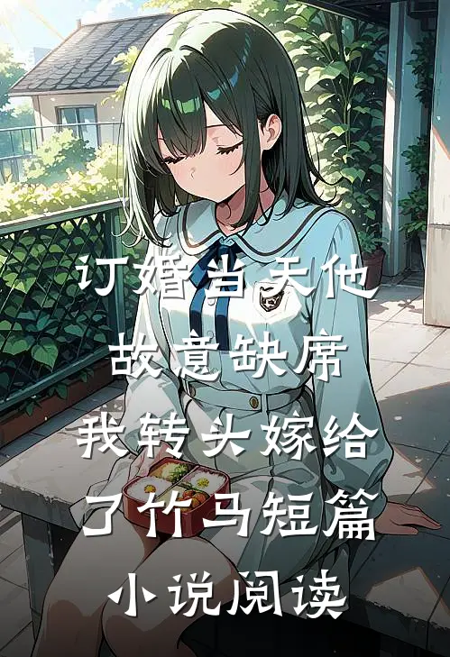 订婚当天他故意缺席，我转头嫁给了竹马短篇小说阅读
