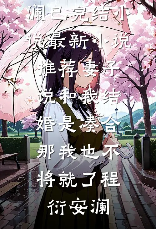 妻子说和我结婚是凑合，那我也不将就了程衍安澜已完结小说_最新小说推荐妻子说和我结婚是凑合，那我也不将就了(程衍安澜)