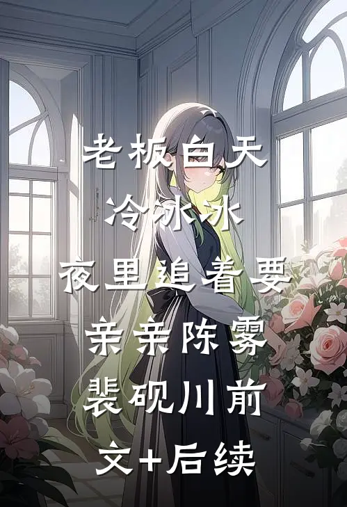 老板白天冷冰冰，夜里追着要亲亲陈雾裴砚川前文+后续