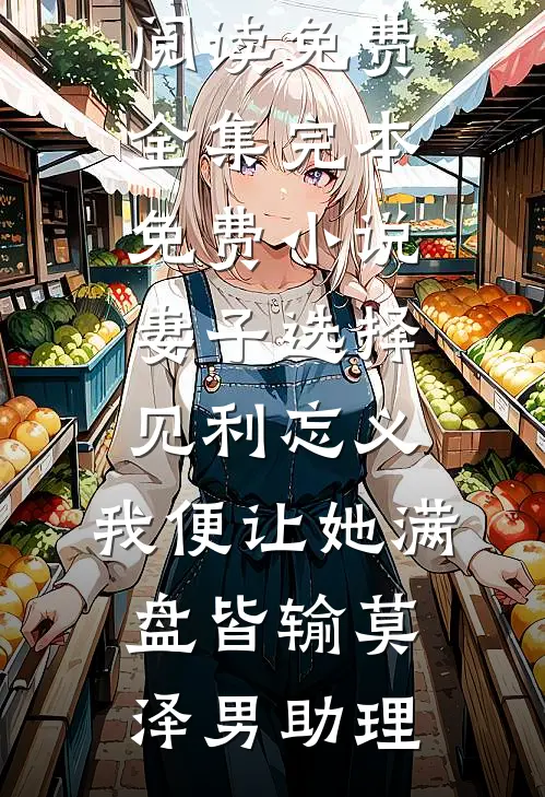 妻子选择见利忘义，我便让她满盘皆输莫泽男助理全文阅读免费全集_完本免费小说妻子选择见利忘义，我便让她满盘皆输莫泽男助理