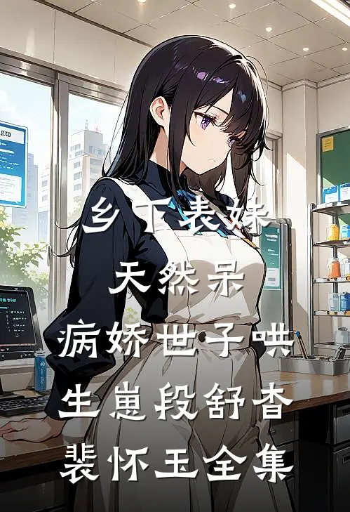 乡下表妹天然呆，病娇世子哄生崽段舒杳裴怀玉全集